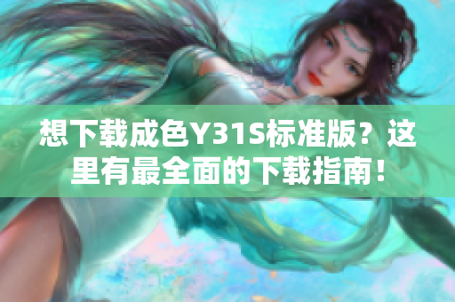 想下载成色Y31S标准版？这里有最全面的下载指南！
