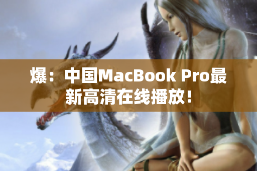 爆：中国MacBook Pro最新高清在线播放！
