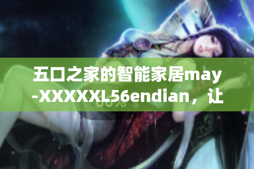 五口之家的智能家居may-XXXXXL56endian，让你的生活更便捷