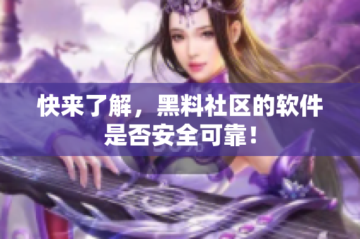 快来了解，黑料社区的软件是否安全可靠！