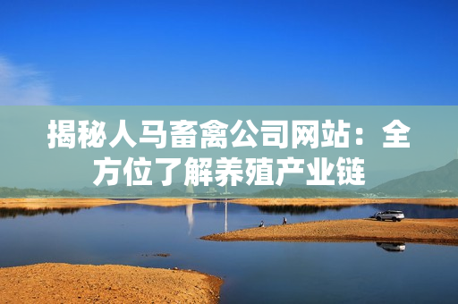 揭秘人马畜禽公司网站：全方位了解养殖产业链
