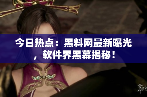 今日热点：黑料网最新曝光，软件界黑幕揭秘！