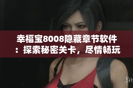 幸福宝8008隐藏章节软件：探索秘密关卡，尽情畅玩！