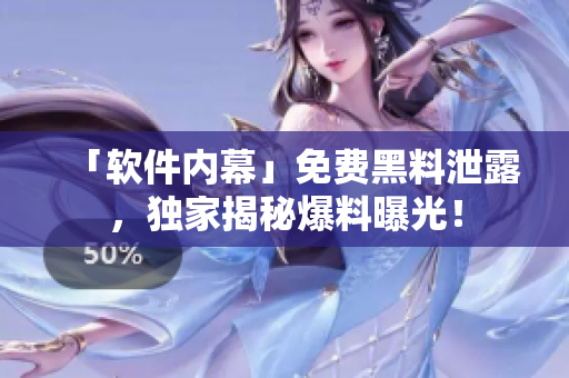 「软件内幕」免费黑料泄露，独家揭秘爆料曝光！