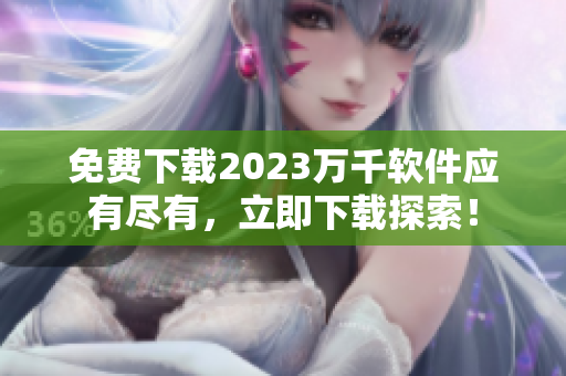 免费下载2023万千软件应有尽有，立即下载探索！