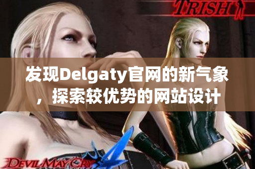 发现Delgaty官网的新气象，探索较优势的网站设计