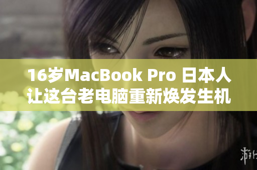 16岁MacBook Pro 日本人让这台老电脑重新焕发生机