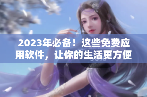 2023年必备！这些免费应用软件，让你的生活更方便！