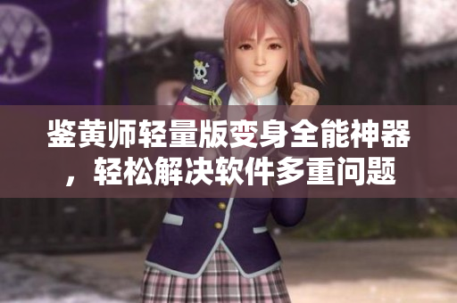 鉴黄师轻量版变身全能神器，轻松解决软件多重问题