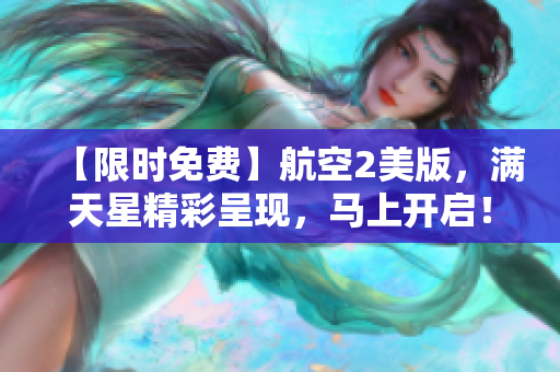 【限时免费】航空2美版，满天星精彩呈现，马上开启！