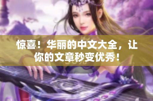 惊喜！华丽的中文大全，让你的文章秒变优秀！