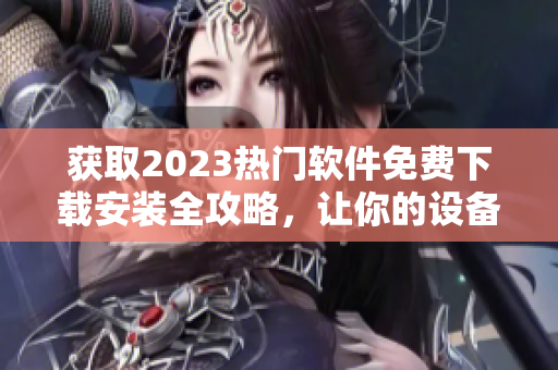 获取2023热门软件免费下载安装全攻略，让你的设备脱颖而出