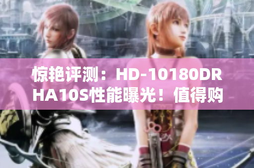 惊艳评测：HD-10180DRHA10S性能曝光！值得购买的理由