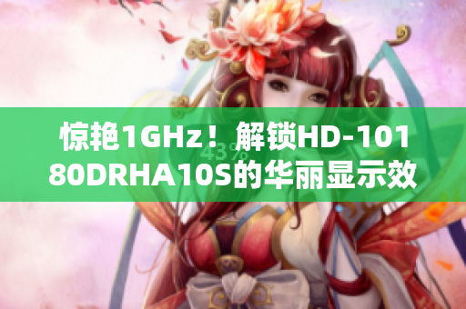 惊艳1GHz！解锁HD-10180DRHA10S的华丽显示效果！