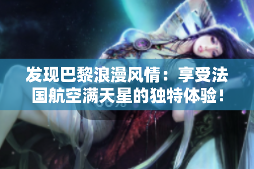 发现巴黎浪漫风情：享受法国航空满天星的独特体验！