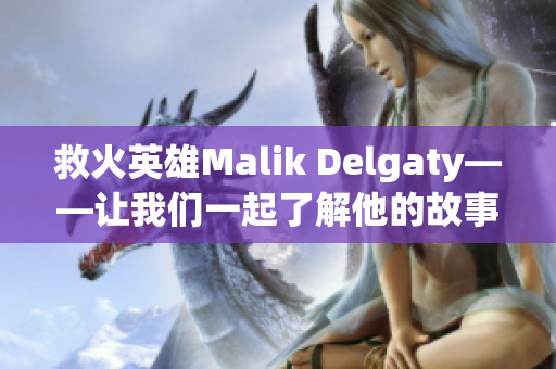 救火英雄Malik Delgaty——让我们一起了解他的故事