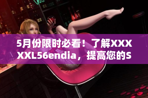 5月份限时必看！了解XXXXXL56endia，提高您的SEO排名