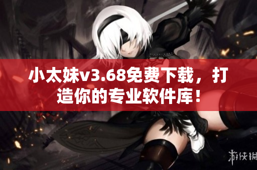 小太妹v3.68免费下载，打造你的专业软件库！