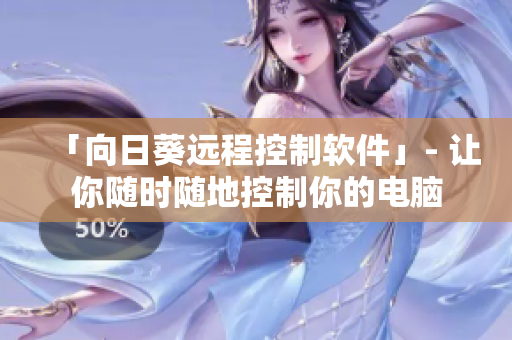 「向日葵远程控制软件」- 让你随时随地控制你的电脑