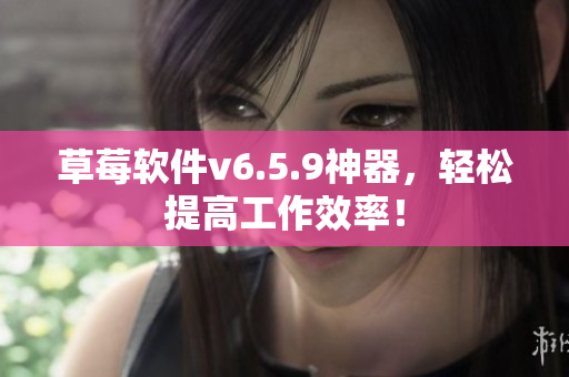 草莓软件v6.5.9神器，轻松提高工作效率！