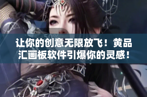 让你的创意无限放飞！黄品汇画板软件引爆你的灵感！