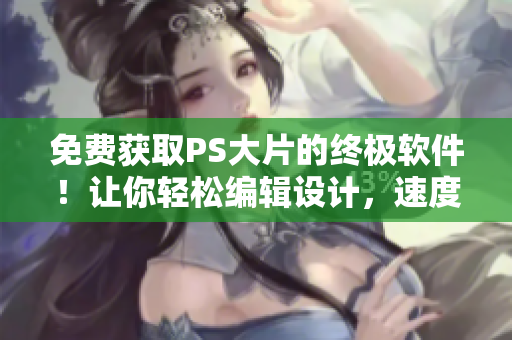 免费获取PS大片的终极软件！让你轻松编辑设计，速度更快，操作更简单！