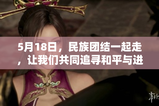 5月18日，民族团结一起走，让我们共同追寻和平与进步！