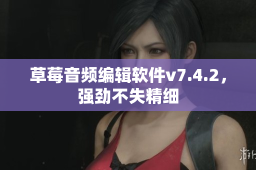 草莓音频编辑软件v7.4.2，强劲不失精细