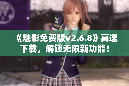 《魅影免费版v2.6.8》高速下载，解锁无限新功能！