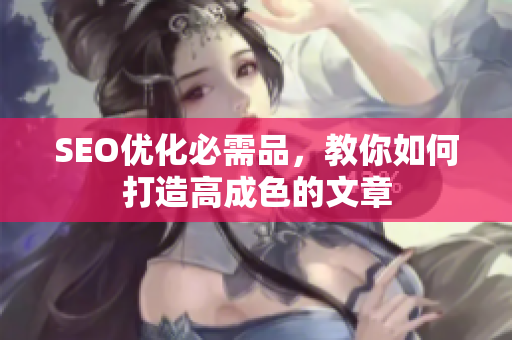 SEO优化必需品，教你如何打造高成色的文章