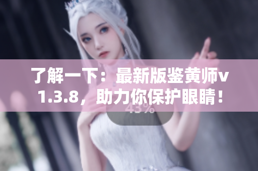 了解一下：最新版鉴黄师v1.3.8，助力你保护眼睛！