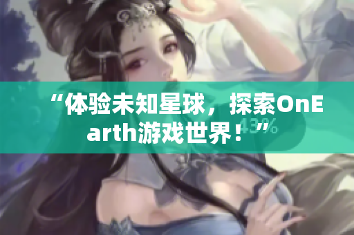 “体验未知星球，探索OnEarth游戏世界！”