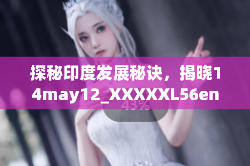 探秘印度发展秘诀，揭晓14may12_XXXXXL56endia的成功密码