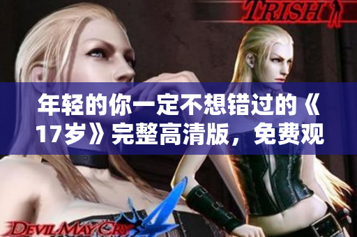 年轻的你一定不想错过的《17岁》完整高清版，免费观看，速来！