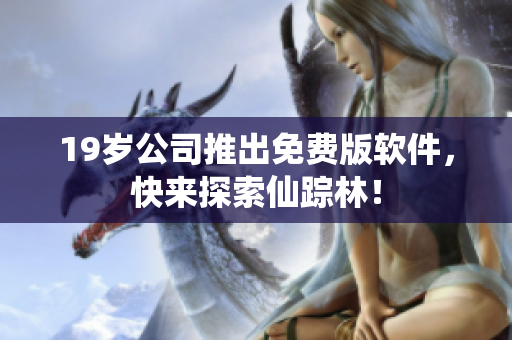 19岁公司推出免费版软件，快来探索仙踪林！