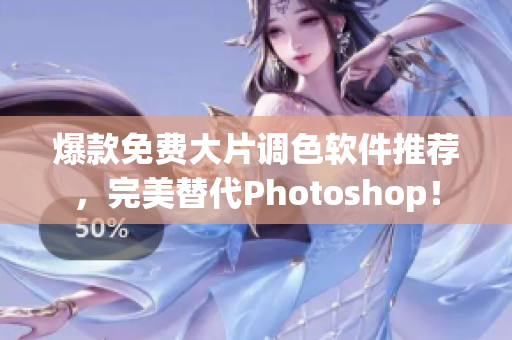 爆款免费大片调色软件推荐，完美替代Photoshop！