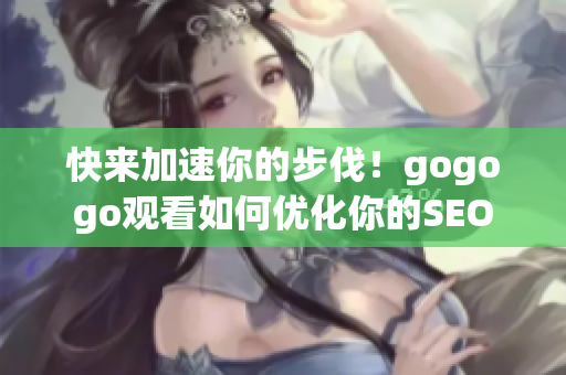 快来加速你的步伐！gogogo观看如何优化你的SEO