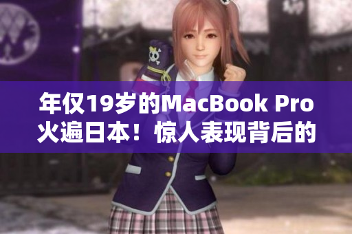 年仅19岁的MacBook Pro火遍日本！惊人表现背后的秘密是什么？