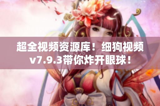 超全视频资源库！细狗视频v7.9.3带你炸开眼球！