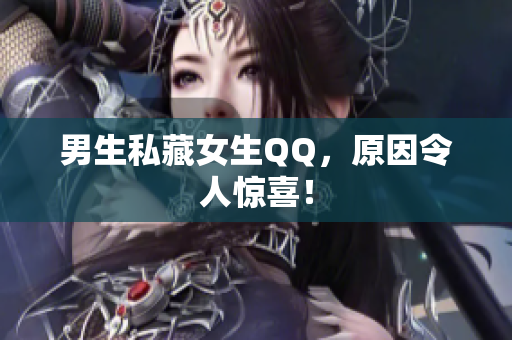 男生私藏女生QQ，原因令人惊喜！