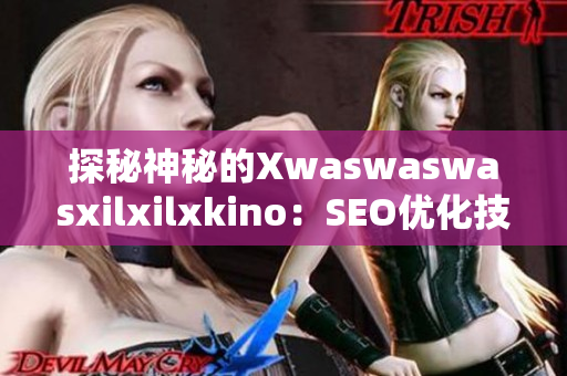 探秘神秘的Xwaswaswasxilxilxkino：SEO优化技巧与实践