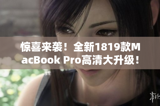 惊喜来袭！全新1819款MacBook Pro高清大升级！