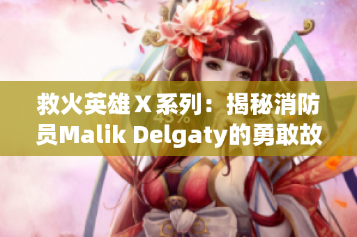 救火英雄Ｘ系列：揭秘消防员Malik Delgaty的勇敢故事