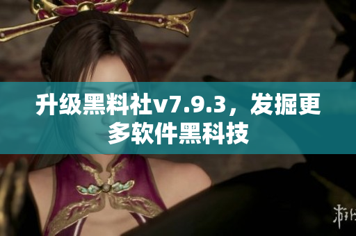 升级黑料社v7.9.3，发掘更多软件黑科技