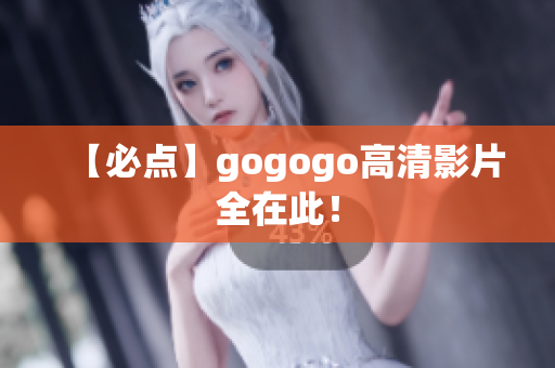 【必点】gogogo高清影片全在此！