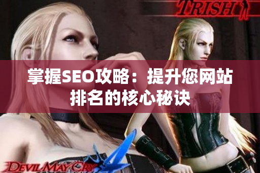 掌握SEO攻略：提升您网站排名的核心秘诀