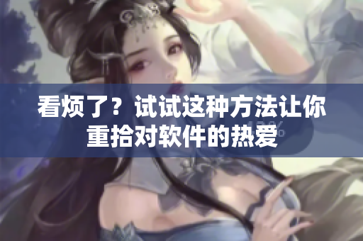 看烦了？试试这种方法让你重拾对软件的热爱