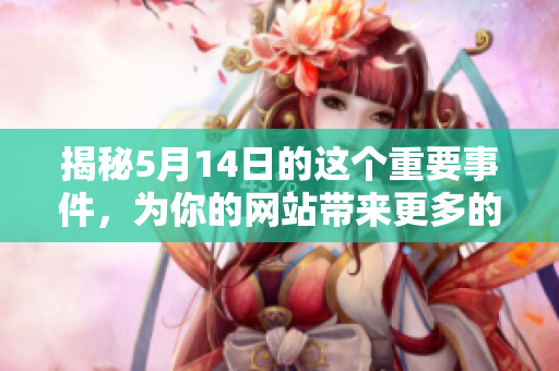 揭秘5月14日的这个重要事件，为你的网站带来更多的流量和曝光率！