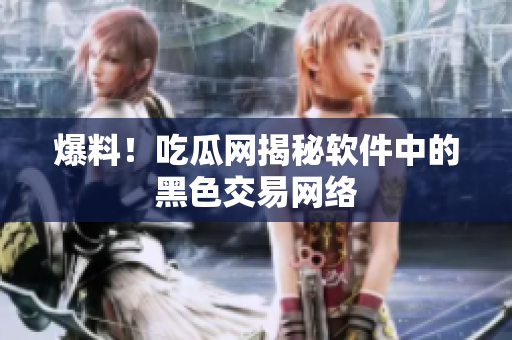 爆料！吃瓜网揭秘软件中的黑色交易网络