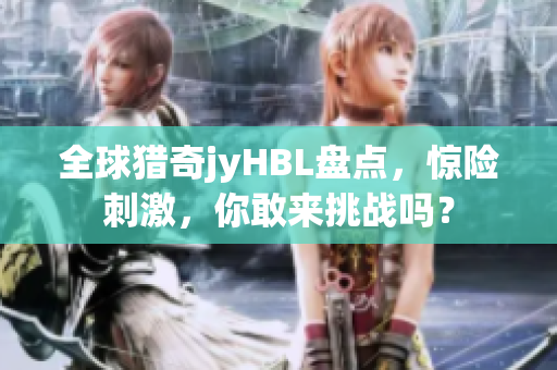 全球猎奇jyHBL盘点，惊险刺激，你敢来挑战吗？